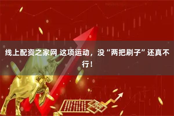 线上配资之家网 这项运动，没“两把刷子”还真不行！