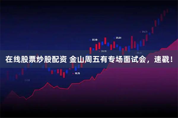 在线股票炒股配资 金山周五有专场面试会，速戳！