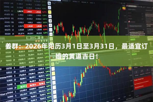 姜群：2026年阳历3月1日至3月31日，最适宜订婚的黄道吉日！