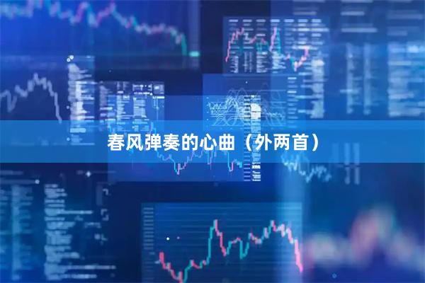 春风弹奏的心曲（外两首）