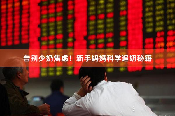 告别少奶焦虑！新手妈妈科学追奶秘籍