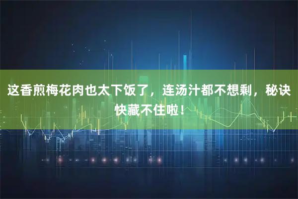 这香煎梅花肉也太下饭了，连汤汁都不想剩，秘诀快藏不住啦！
