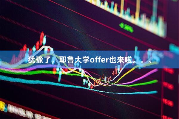 犹豫了，耶鲁大学offer也来啦。。。