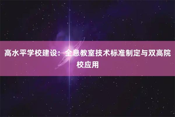高水平学校建设：全息教室技术标准制定与双高院校应用