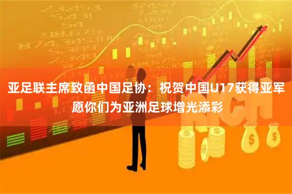 亚足联主席致函中国足协：祝贺中国U17获得亚军 愿你们为亚洲足球增光添彩