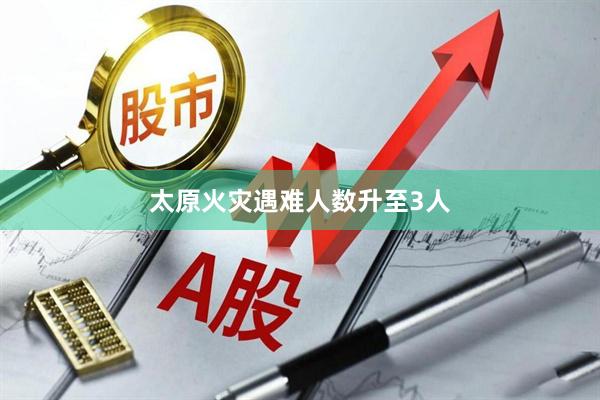 太原火灾遇难人数升至3人