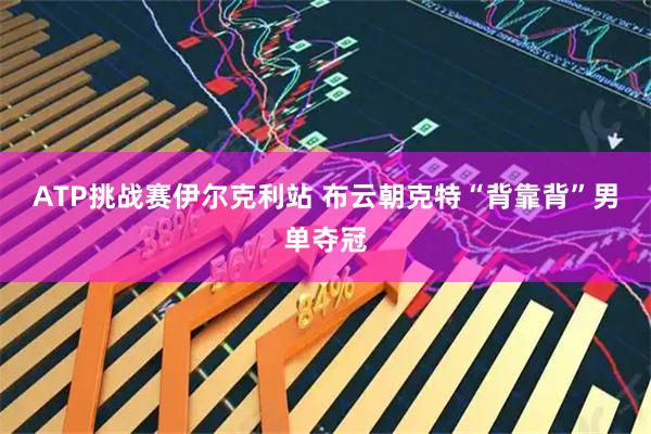 ATP挑战赛伊尔克利站 布云朝克特“背靠背”男单夺冠