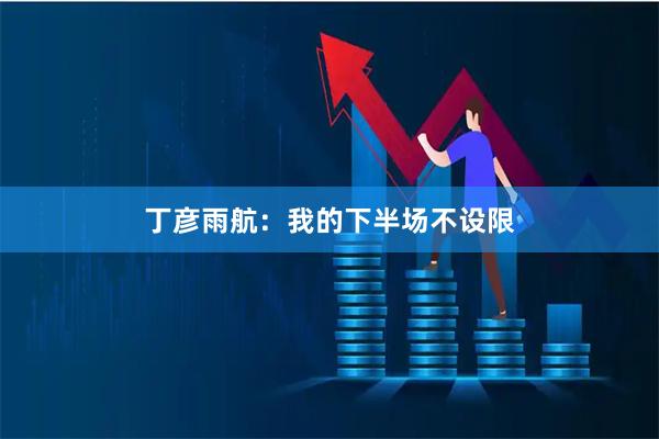 丁彦雨航：我的下半场不设限