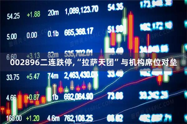 002896二连跌停,“拉萨天团”与机构席位对垒